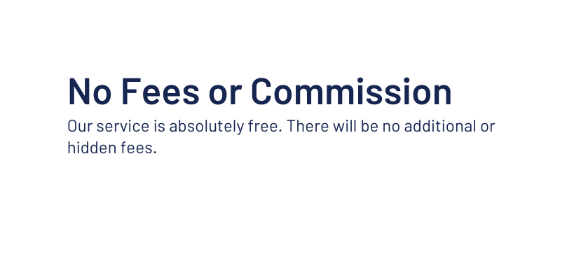 No Fees or Commission Our service is absolutely free There will be no additional or hidden fees