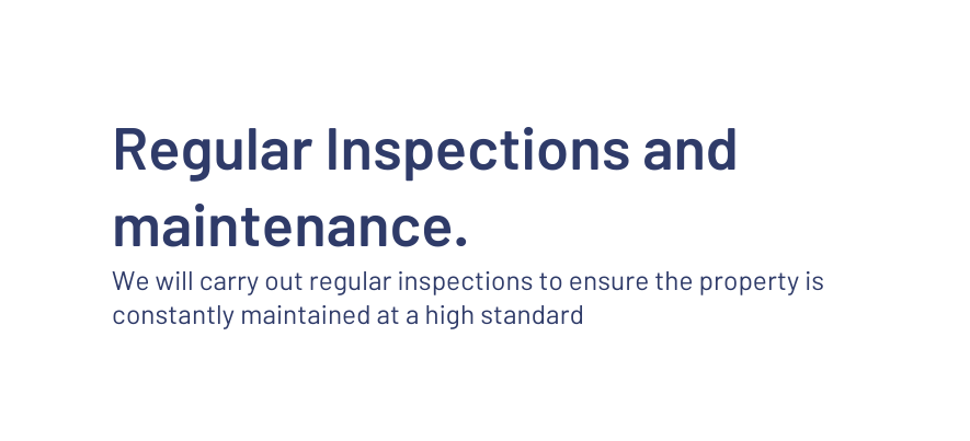 Regular Inspections and maintenance We will carry out regular inspections to ensure the property is constantly maintained at a high standard